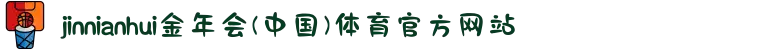 jinnianhui金年会(中国)体育官方网站